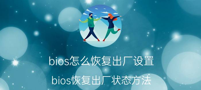 bios怎么恢复出厂设置 bios恢复出厂状态方法